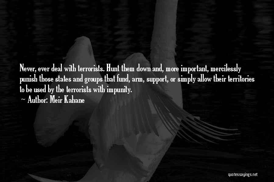 Meir Kahane Quotes: Never, Ever Deal With Terrorists. Hunt Them Down And, More Important, Mercilessly Punish Those States And Groups That Fund, Arm,