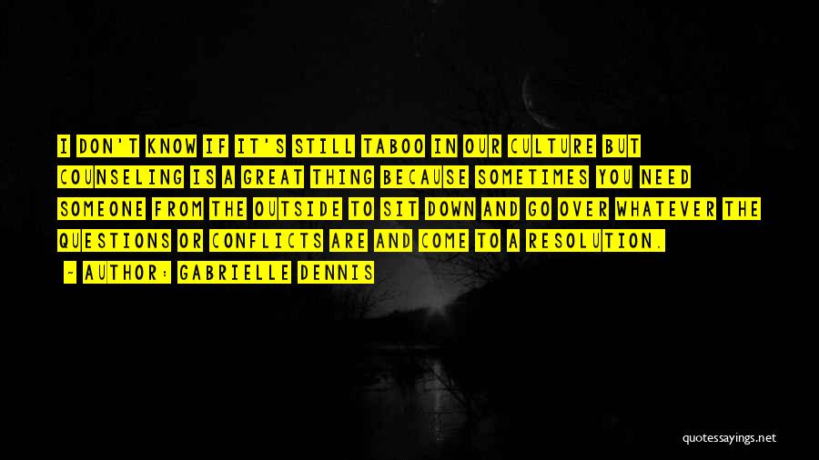 Gabrielle Dennis Quotes: I Don't Know If It's Still Taboo In Our Culture But Counseling Is A Great Thing Because Sometimes You Need