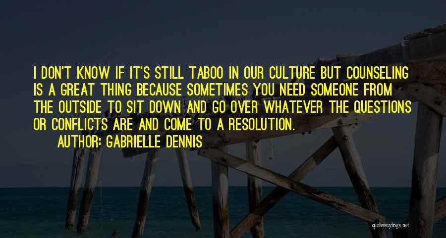 Gabrielle Dennis Quotes: I Don't Know If It's Still Taboo In Our Culture But Counseling Is A Great Thing Because Sometimes You Need