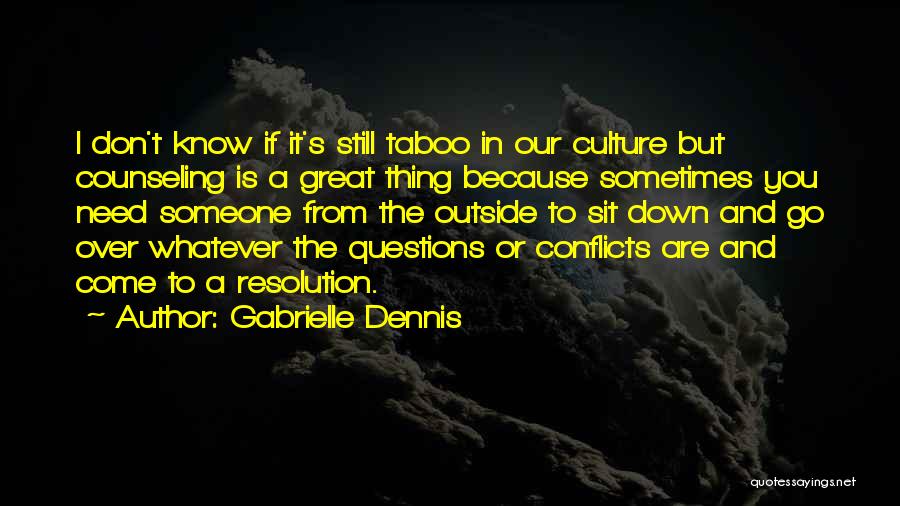 Gabrielle Dennis Quotes: I Don't Know If It's Still Taboo In Our Culture But Counseling Is A Great Thing Because Sometimes You Need