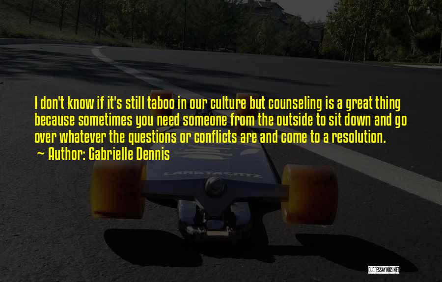 Gabrielle Dennis Quotes: I Don't Know If It's Still Taboo In Our Culture But Counseling Is A Great Thing Because Sometimes You Need