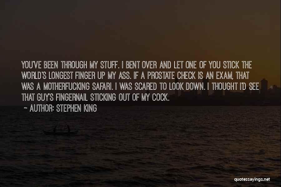 Stephen King Quotes: You've Been Through My Stuff. I Bent Over And Let One Of You Stick The World's Longest Finger Up My