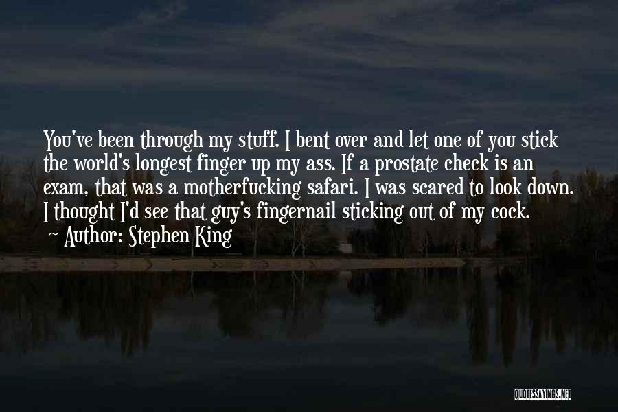 Stephen King Quotes: You've Been Through My Stuff. I Bent Over And Let One Of You Stick The World's Longest Finger Up My
