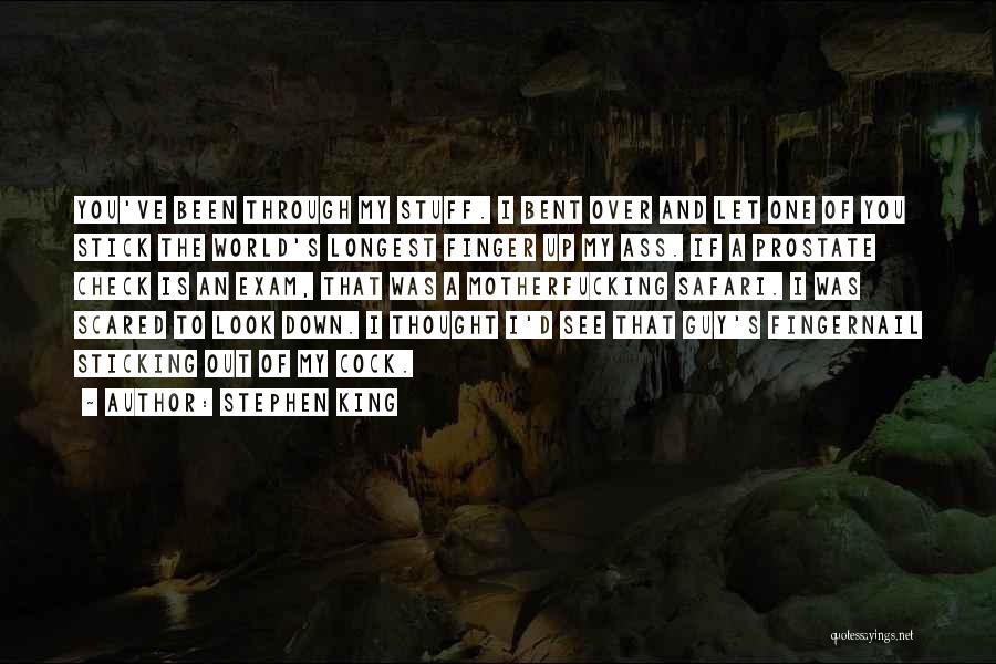 Stephen King Quotes: You've Been Through My Stuff. I Bent Over And Let One Of You Stick The World's Longest Finger Up My