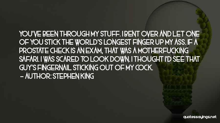 Stephen King Quotes: You've Been Through My Stuff. I Bent Over And Let One Of You Stick The World's Longest Finger Up My