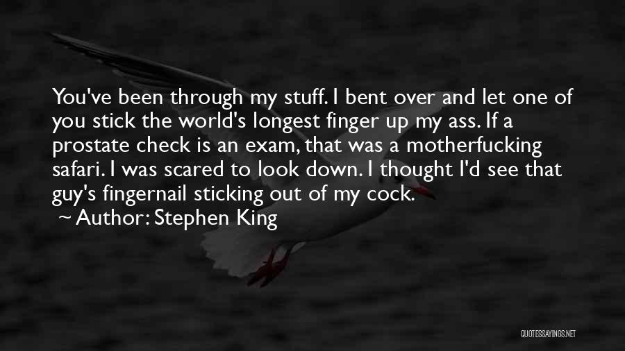 Stephen King Quotes: You've Been Through My Stuff. I Bent Over And Let One Of You Stick The World's Longest Finger Up My