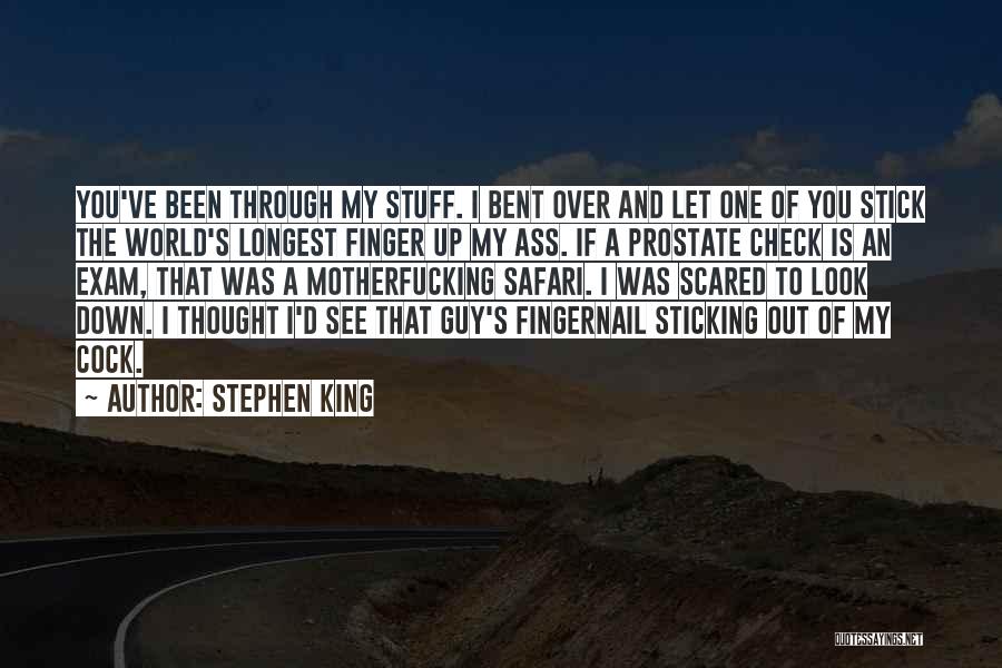 Stephen King Quotes: You've Been Through My Stuff. I Bent Over And Let One Of You Stick The World's Longest Finger Up My