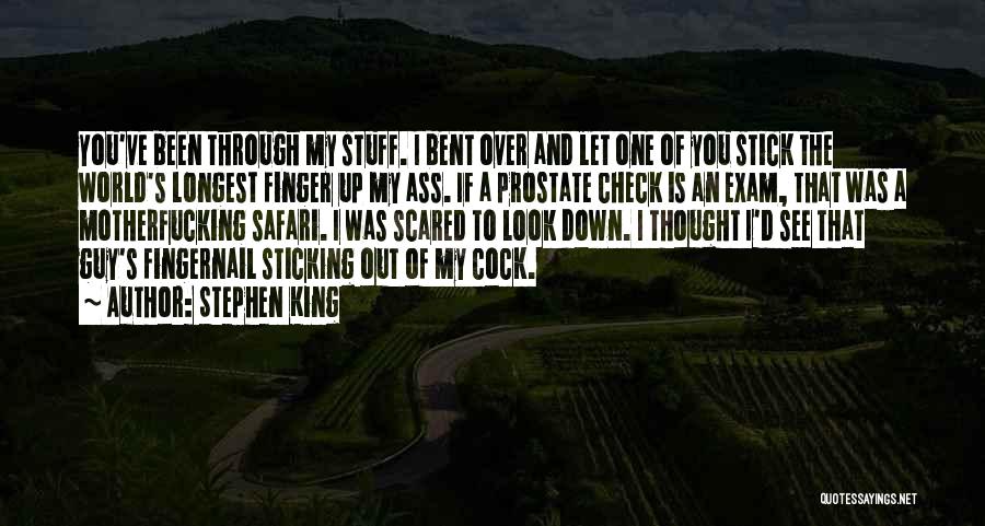 Stephen King Quotes: You've Been Through My Stuff. I Bent Over And Let One Of You Stick The World's Longest Finger Up My