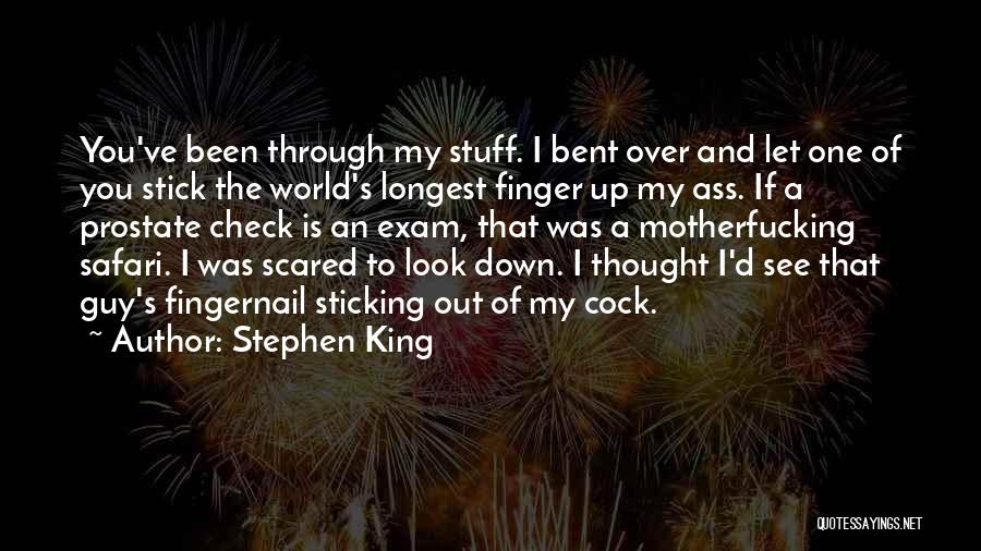 Stephen King Quotes: You've Been Through My Stuff. I Bent Over And Let One Of You Stick The World's Longest Finger Up My