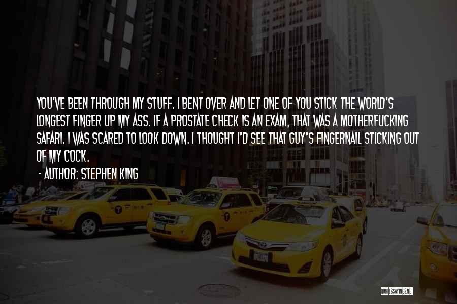 Stephen King Quotes: You've Been Through My Stuff. I Bent Over And Let One Of You Stick The World's Longest Finger Up My