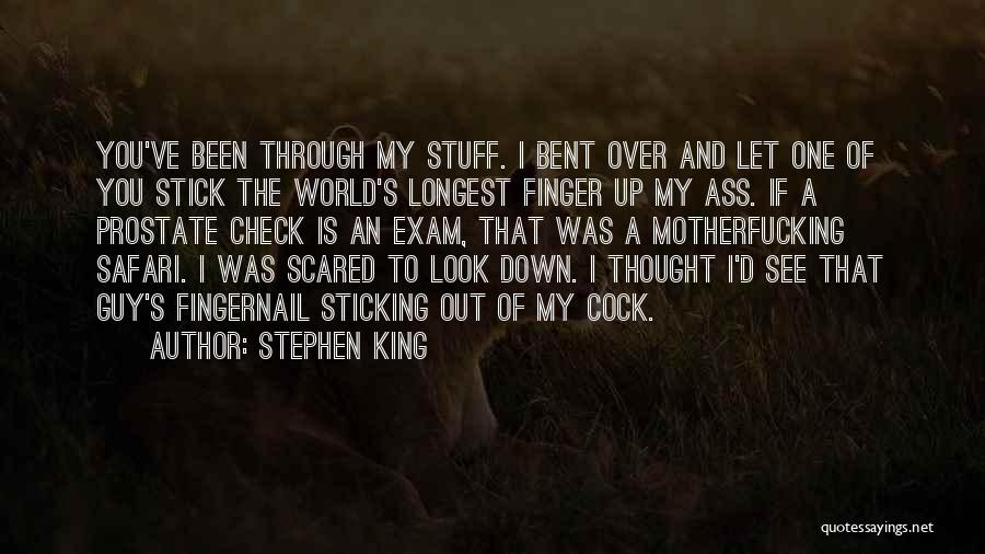 Stephen King Quotes: You've Been Through My Stuff. I Bent Over And Let One Of You Stick The World's Longest Finger Up My