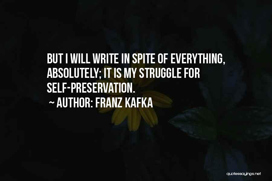 Franz Kafka Quotes: But I Will Write In Spite Of Everything, Absolutely; It Is My Struggle For Self-preservation.