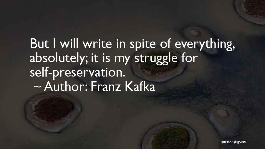 Franz Kafka Quotes: But I Will Write In Spite Of Everything, Absolutely; It Is My Struggle For Self-preservation.