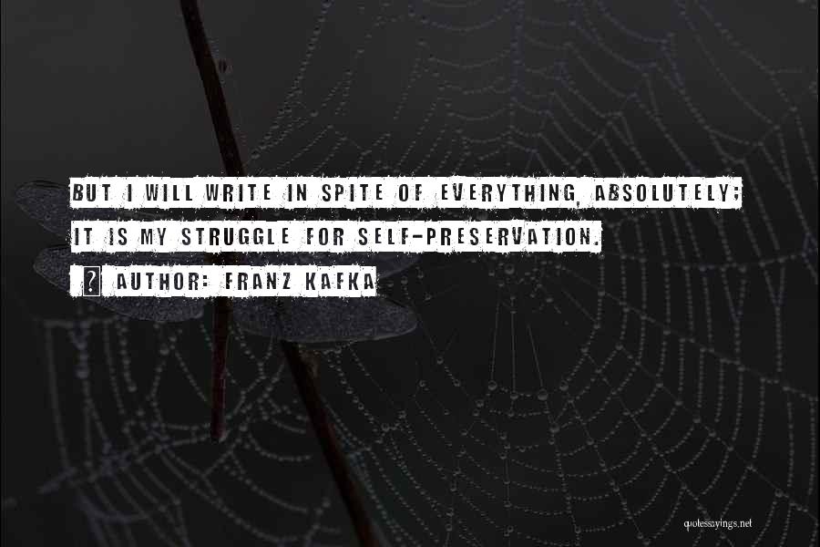 Franz Kafka Quotes: But I Will Write In Spite Of Everything, Absolutely; It Is My Struggle For Self-preservation.