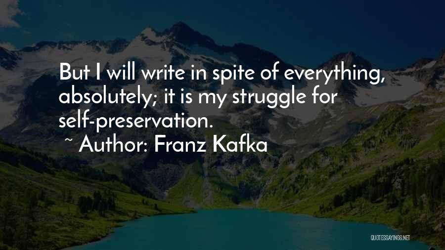 Franz Kafka Quotes: But I Will Write In Spite Of Everything, Absolutely; It Is My Struggle For Self-preservation.