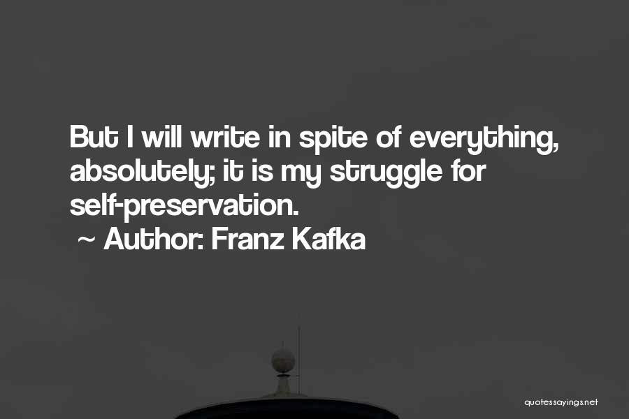 Franz Kafka Quotes: But I Will Write In Spite Of Everything, Absolutely; It Is My Struggle For Self-preservation.