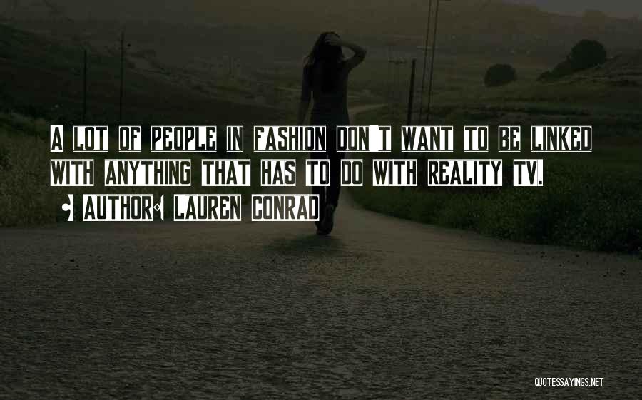 Lauren Conrad Quotes: A Lot Of People In Fashion Don't Want To Be Linked With Anything That Has To Do With Reality Tv.