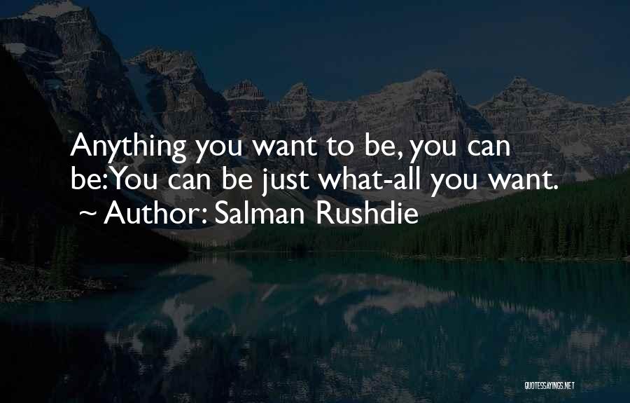 Salman Rushdie Quotes: Anything You Want To Be, You Can Be:you Can Be Just What-all You Want.