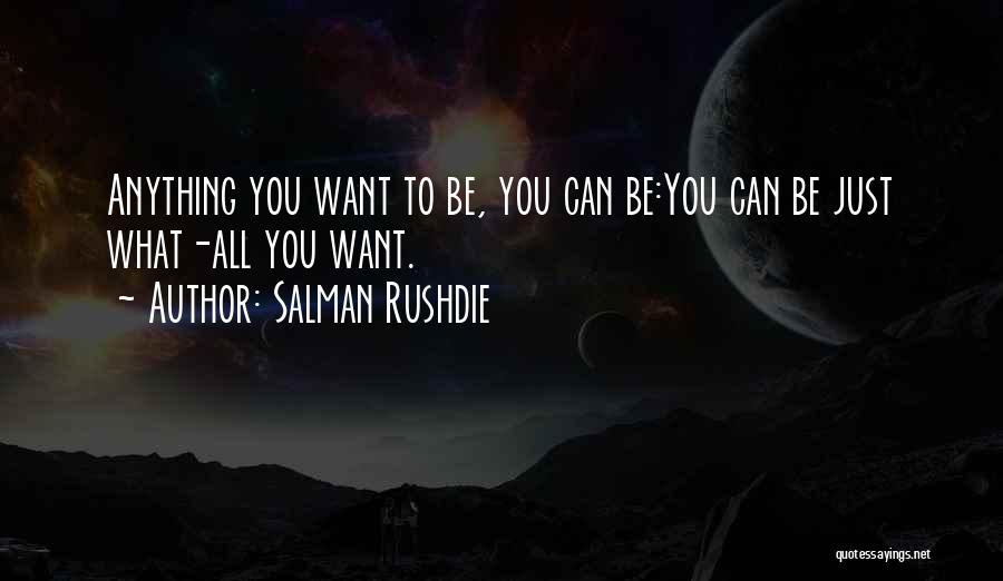 Salman Rushdie Quotes: Anything You Want To Be, You Can Be:you Can Be Just What-all You Want.