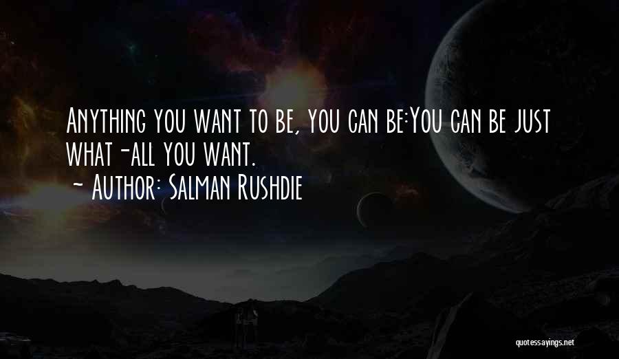 Salman Rushdie Quotes: Anything You Want To Be, You Can Be:you Can Be Just What-all You Want.