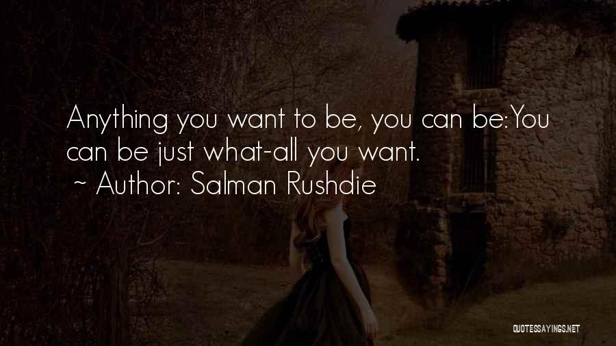 Salman Rushdie Quotes: Anything You Want To Be, You Can Be:you Can Be Just What-all You Want.