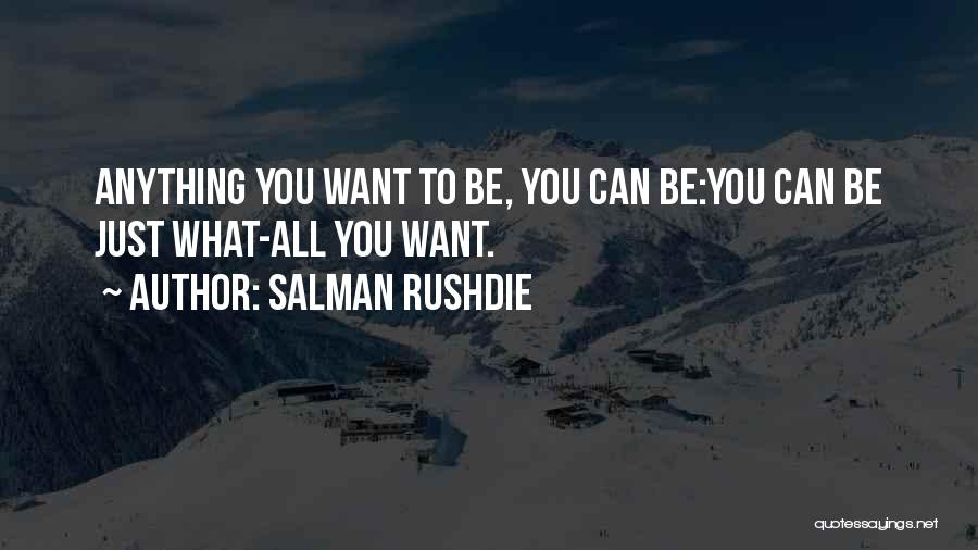 Salman Rushdie Quotes: Anything You Want To Be, You Can Be:you Can Be Just What-all You Want.