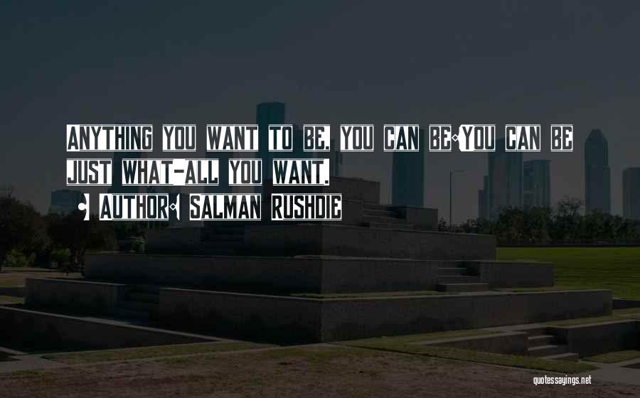 Salman Rushdie Quotes: Anything You Want To Be, You Can Be:you Can Be Just What-all You Want.