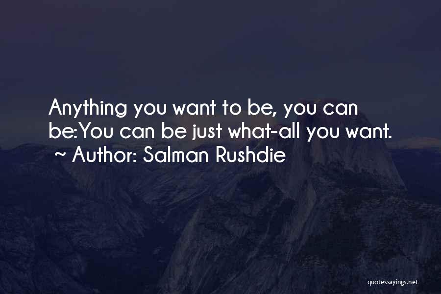 Salman Rushdie Quotes: Anything You Want To Be, You Can Be:you Can Be Just What-all You Want.