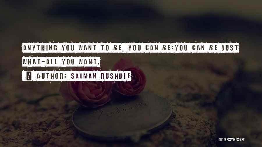 Salman Rushdie Quotes: Anything You Want To Be, You Can Be:you Can Be Just What-all You Want.