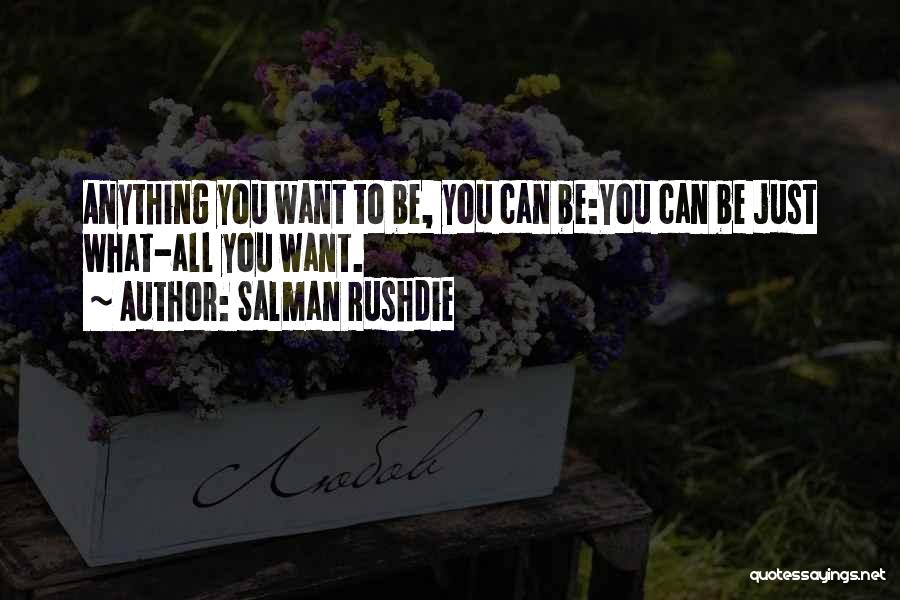 Salman Rushdie Quotes: Anything You Want To Be, You Can Be:you Can Be Just What-all You Want.