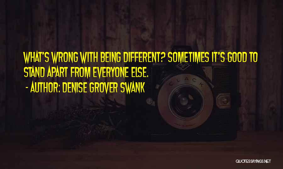 Denise Grover Swank Quotes: What's Wrong With Being Different? Sometimes It's Good To Stand Apart From Everyone Else.