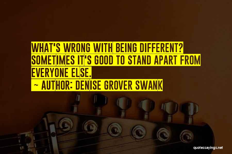 Denise Grover Swank Quotes: What's Wrong With Being Different? Sometimes It's Good To Stand Apart From Everyone Else.