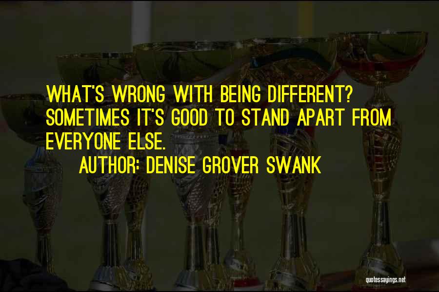 Denise Grover Swank Quotes: What's Wrong With Being Different? Sometimes It's Good To Stand Apart From Everyone Else.