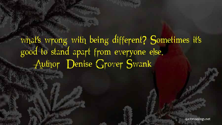 Denise Grover Swank Quotes: What's Wrong With Being Different? Sometimes It's Good To Stand Apart From Everyone Else.