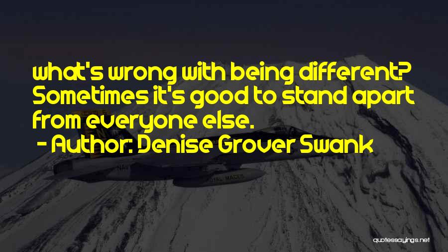 Denise Grover Swank Quotes: What's Wrong With Being Different? Sometimes It's Good To Stand Apart From Everyone Else.