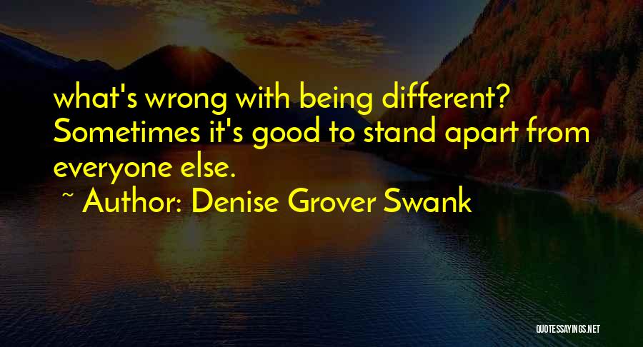 Denise Grover Swank Quotes: What's Wrong With Being Different? Sometimes It's Good To Stand Apart From Everyone Else.