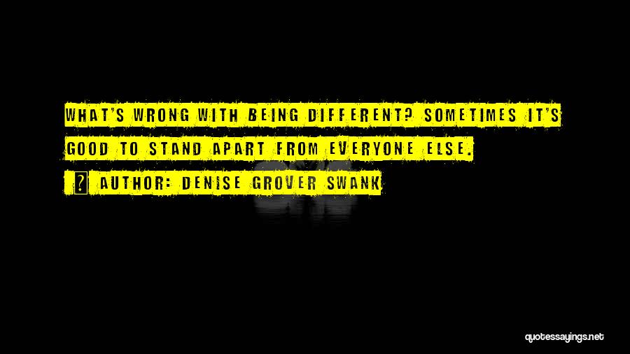 Denise Grover Swank Quotes: What's Wrong With Being Different? Sometimes It's Good To Stand Apart From Everyone Else.