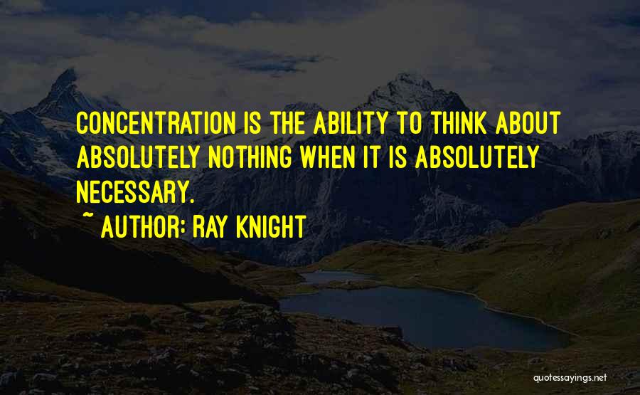 Ray Knight Quotes: Concentration Is The Ability To Think About Absolutely Nothing When It Is Absolutely Necessary.