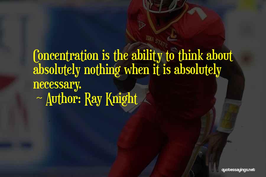 Ray Knight Quotes: Concentration Is The Ability To Think About Absolutely Nothing When It Is Absolutely Necessary.