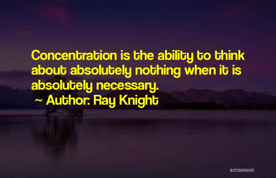 Ray Knight Quotes: Concentration Is The Ability To Think About Absolutely Nothing When It Is Absolutely Necessary.