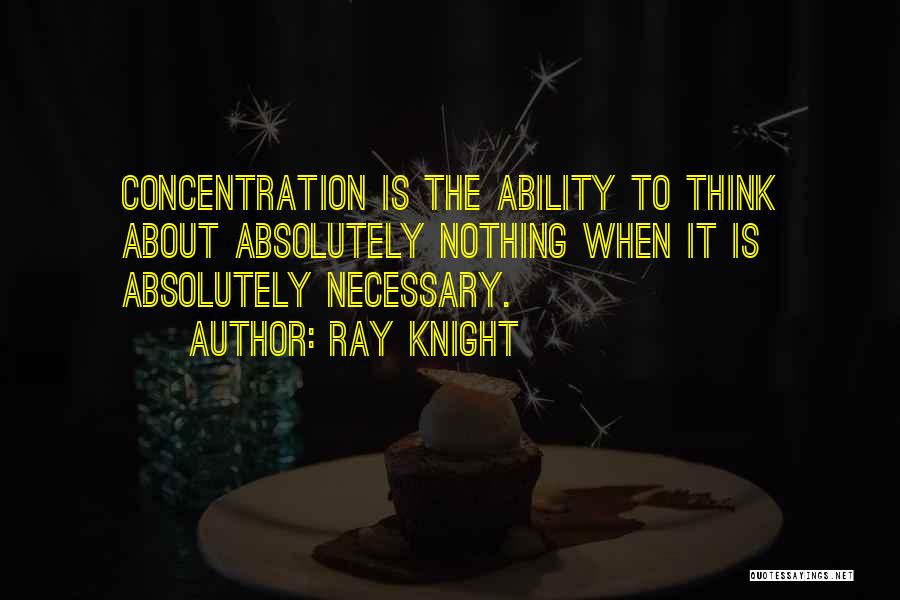 Ray Knight Quotes: Concentration Is The Ability To Think About Absolutely Nothing When It Is Absolutely Necessary.