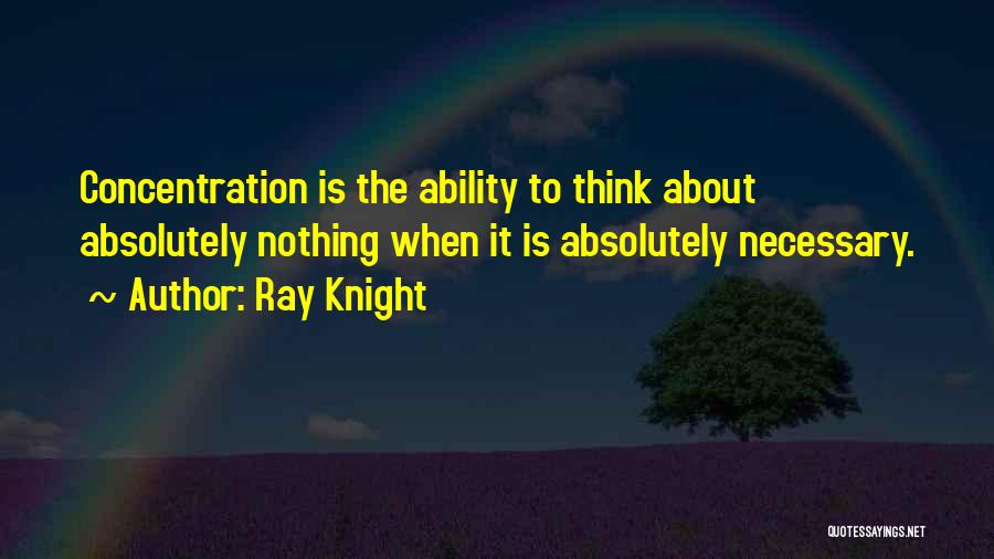 Ray Knight Quotes: Concentration Is The Ability To Think About Absolutely Nothing When It Is Absolutely Necessary.