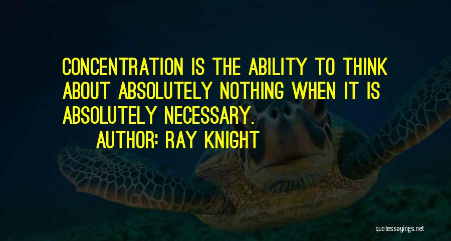 Ray Knight Quotes: Concentration Is The Ability To Think About Absolutely Nothing When It Is Absolutely Necessary.