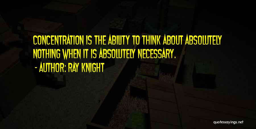 Ray Knight Quotes: Concentration Is The Ability To Think About Absolutely Nothing When It Is Absolutely Necessary.