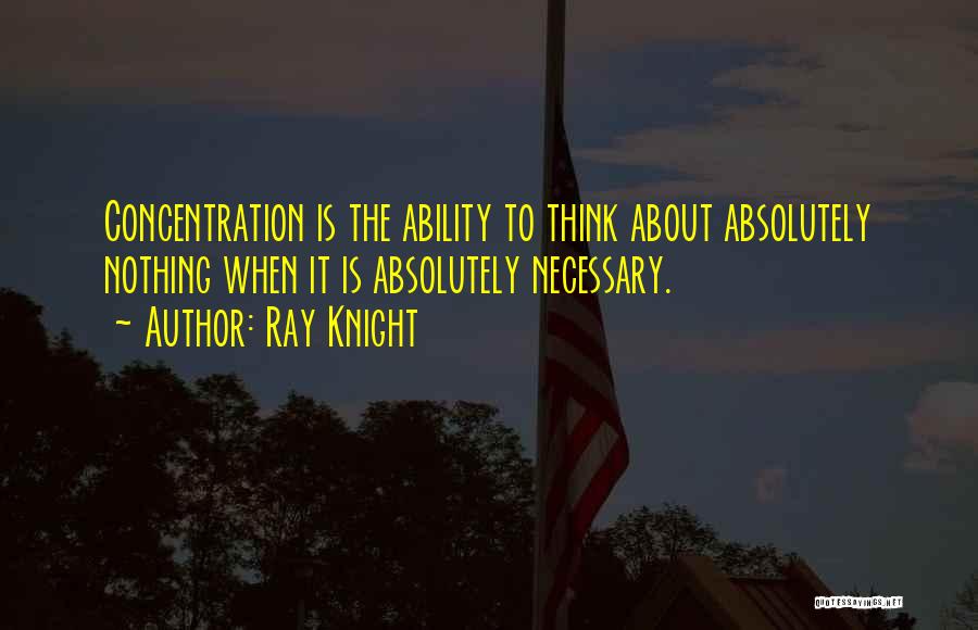 Ray Knight Quotes: Concentration Is The Ability To Think About Absolutely Nothing When It Is Absolutely Necessary.