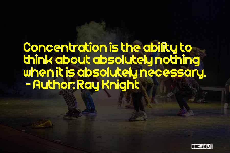 Ray Knight Quotes: Concentration Is The Ability To Think About Absolutely Nothing When It Is Absolutely Necessary.