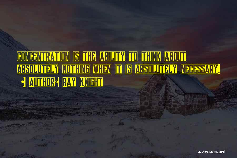 Ray Knight Quotes: Concentration Is The Ability To Think About Absolutely Nothing When It Is Absolutely Necessary.