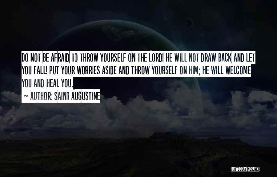 Saint Augustine Quotes: Do Not Be Afraid To Throw Yourself On The Lord! He Will Not Draw Back And Let You Fall! Put