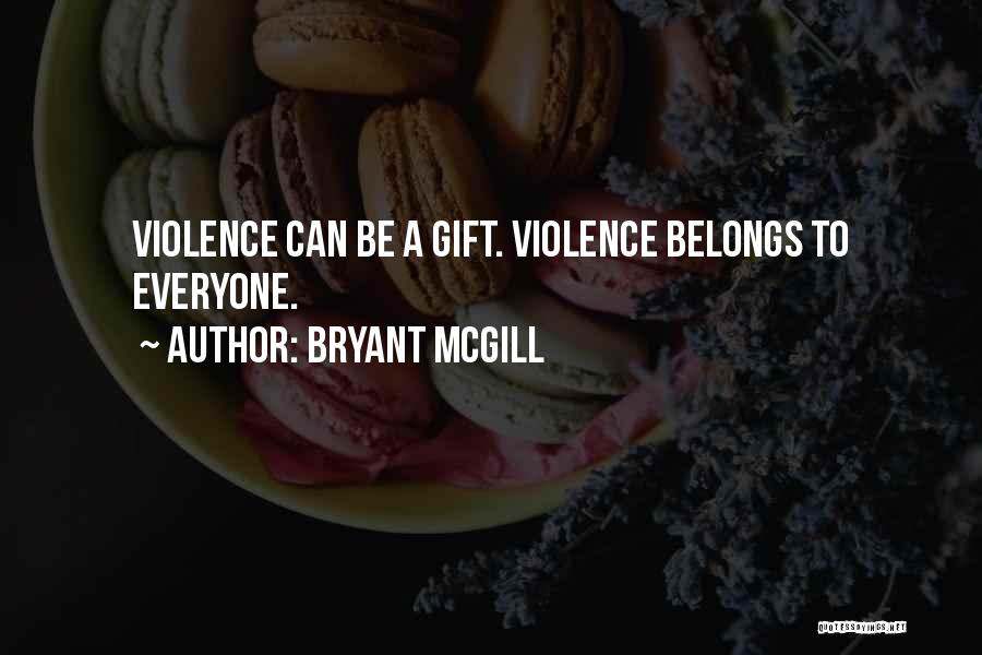 Bryant McGill Quotes: Violence Can Be A Gift. Violence Belongs To Everyone.