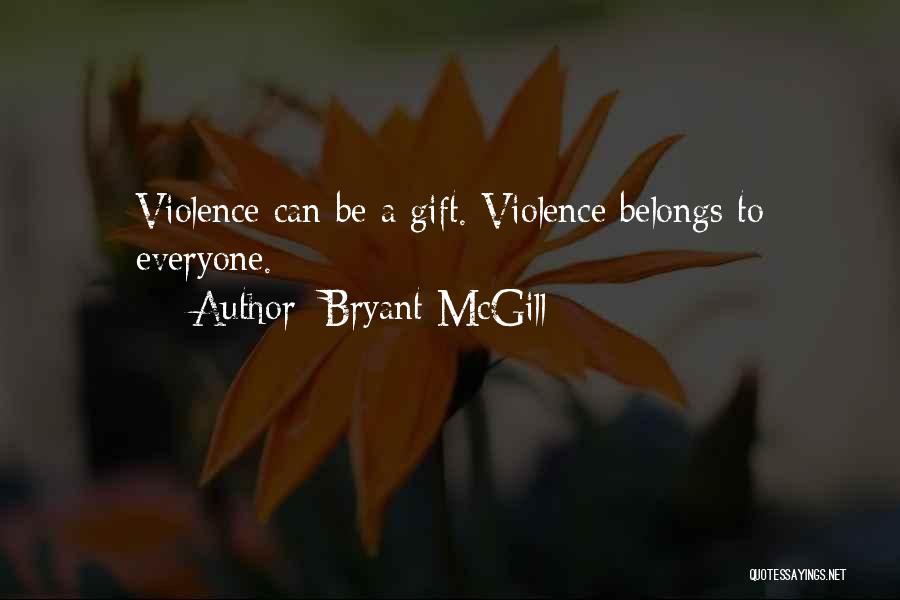 Bryant McGill Quotes: Violence Can Be A Gift. Violence Belongs To Everyone.